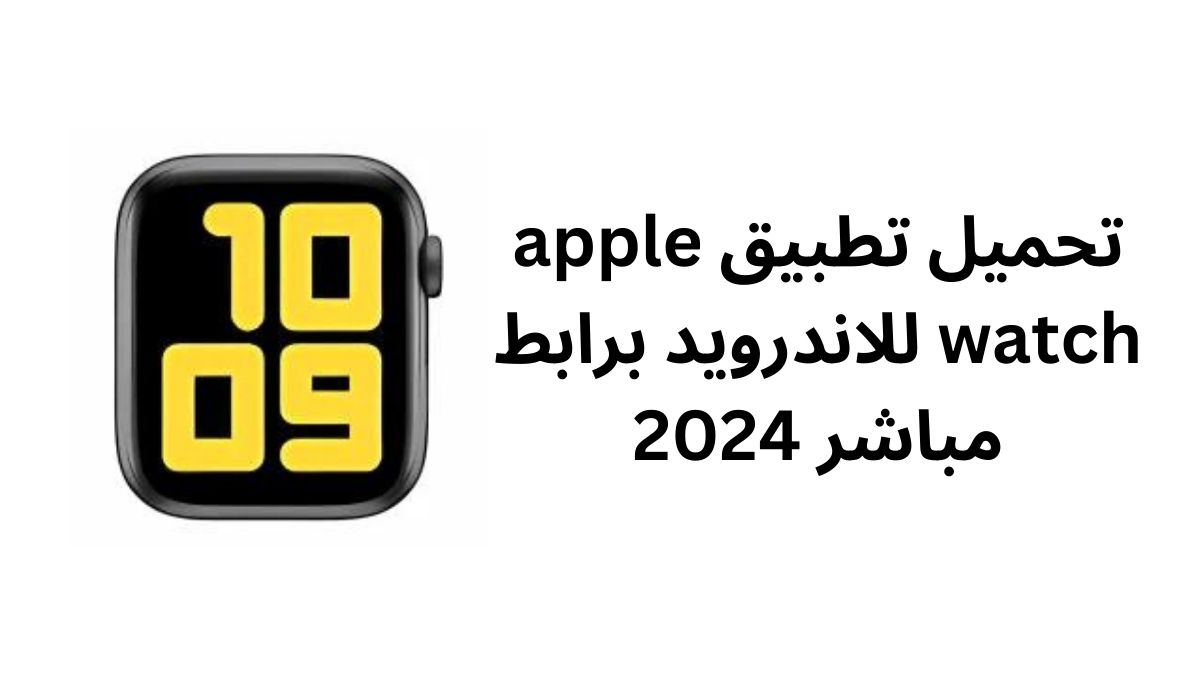 تحميل تطبيق apple watch للاندرويد برابط مباشر 2024