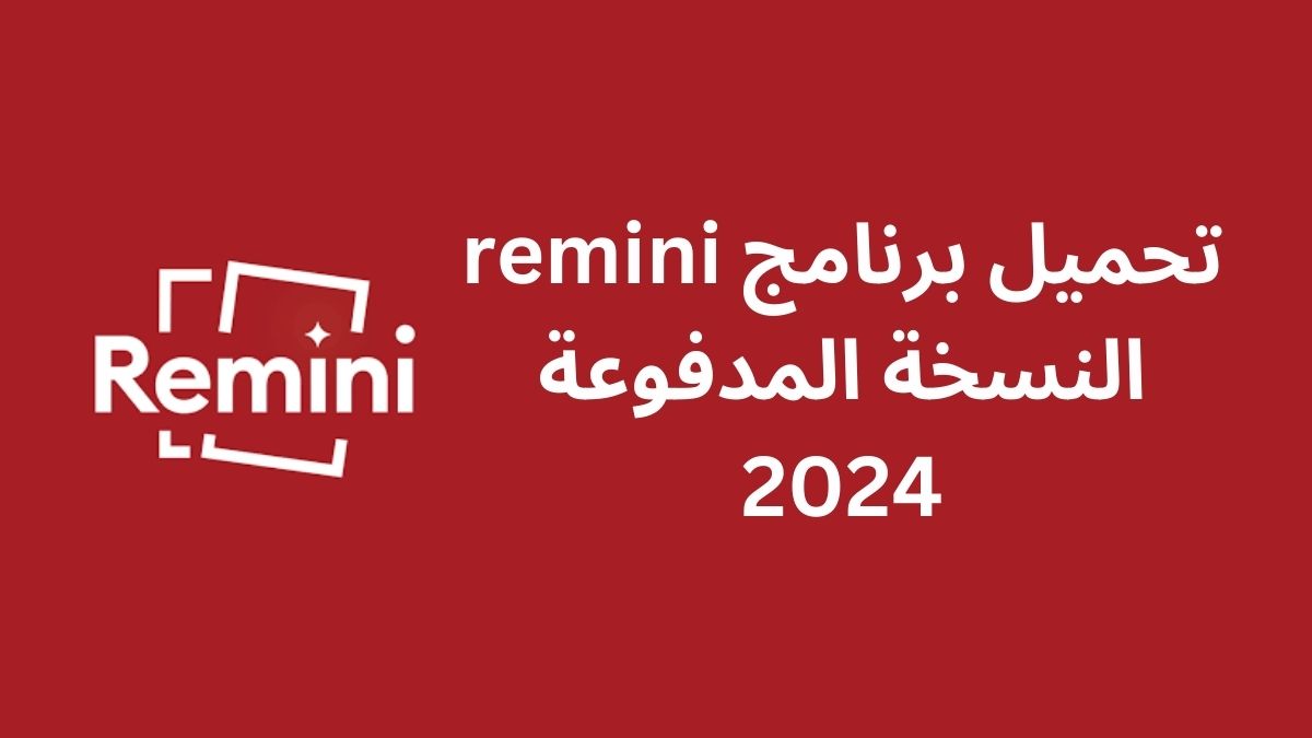 تحميل برنامج remini النسخة المدفوعة 2024