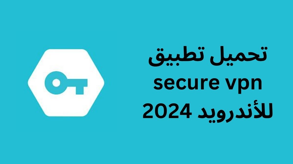 تحميل تطبيق secure vpn للأندرويد 2024