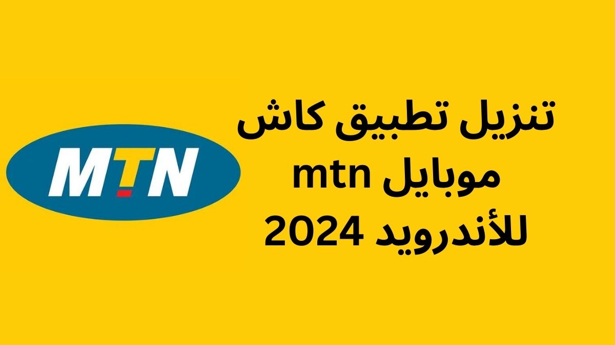 تنزيل تطبيق كاش موبايل mtn للأندرويد 2024